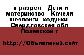  в раздел : Дети и материнство » Качели, шезлонги, ходунки . Свердловская обл.,Полевской г.